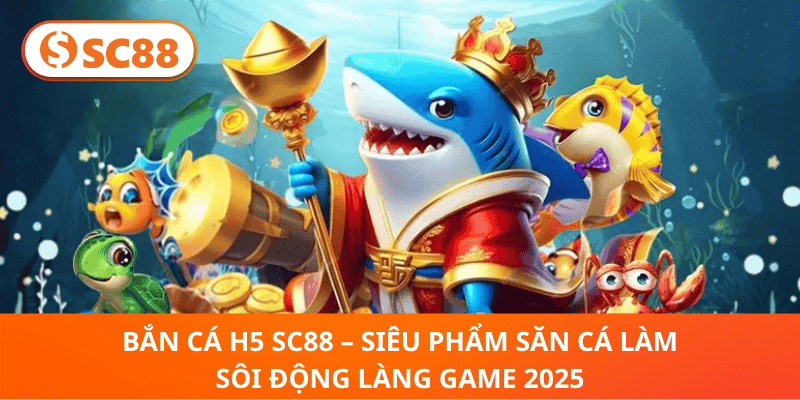 Bắn Cá H5 SC88 – Thử Thách Săn Thưởng Biển Xanh 2025!