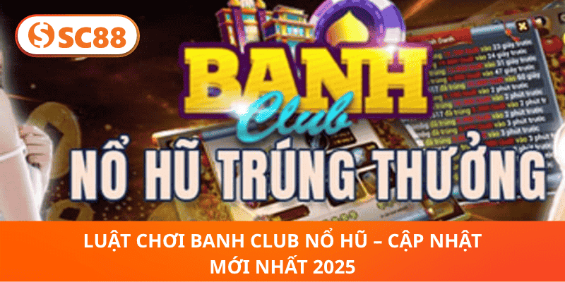 Luật Chơi Banh Club Nổ Hũ – Cập Nhật Mới Nhất 2025